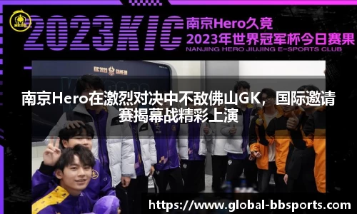 南京Hero在激烈对决中不敌佛山GK，国际邀请赛揭幕战精彩上演